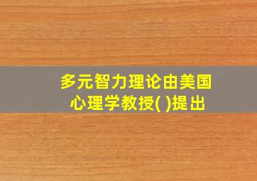 多元智力理论由美国心理学教授( )提出